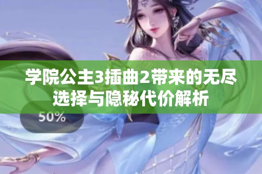 学院公主3插曲2带来的无尽选择与隐秘代价解析