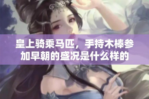 皇上骑乘马匹，手持木棒参加早朝的盛况是什么样的
