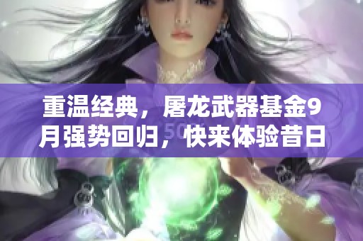 重温经典，屠龙武器基金9月强势回归，快来体验昔日荣耀！