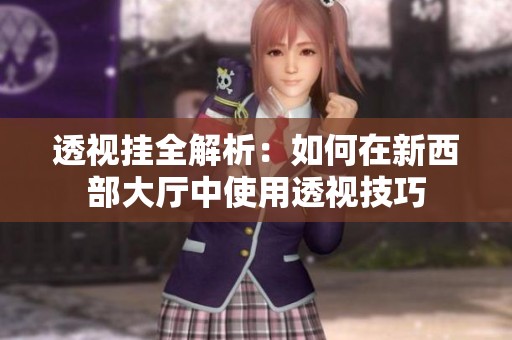 透视挂全解析：如何在新西部大厅中使用透视技巧