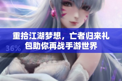 重拾江湖梦想，亡者归来礼包助你再战手游世界