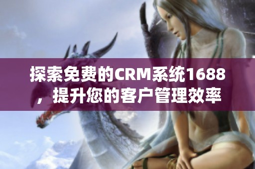 探索免费的CRM系统1688，提升您的客户管理效率