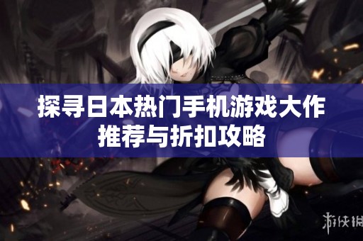 探寻日本热门手机游戏大作推荐与折扣攻略