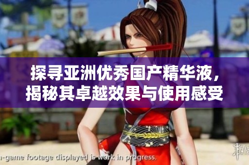 探寻亚洲优秀国产精华液，揭秘其卓越效果与使用感受