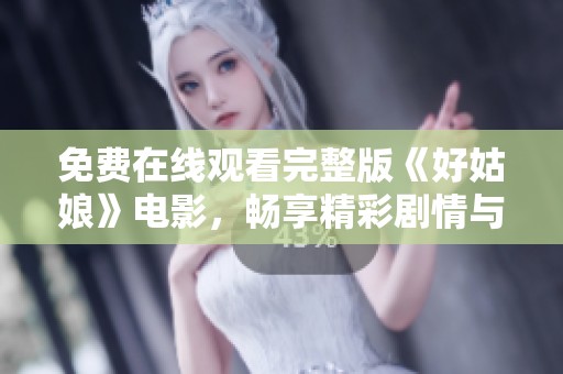 免费在线观看完整版《好姑娘》电影，畅享精彩剧情与人生感悟