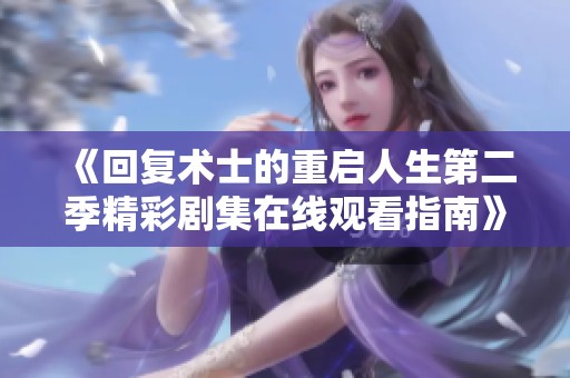 《回复术士的重启人生第二季精彩剧集在线观看指南》