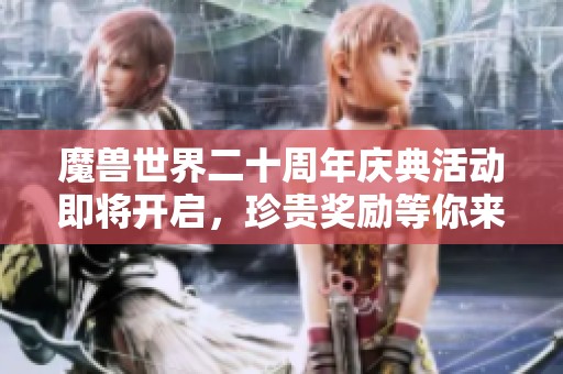 魔兽世界二十周年庆典活动即将开启，珍贵奖励等你来领！