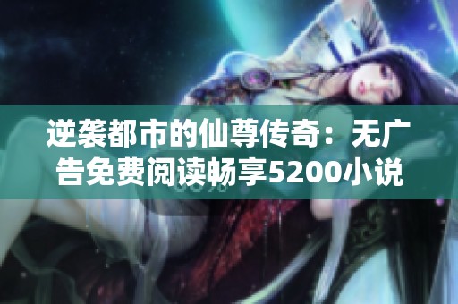 逆袭都市的仙尊传奇：无广告免费阅读畅享5200小说网精彩内容