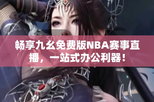 畅享九幺免费版NBA赛事直播，一站式办公利器！