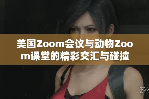 美国Zoom会议与动物Zoom课堂的精彩交汇与碰撞