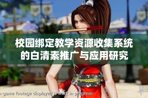 校园绑定教学资源收集系统的白清素推广与应用研究