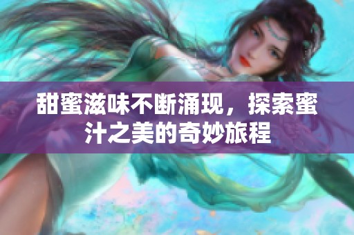 甜蜜滋味不断涌现，探索蜜汁之美的奇妙旅程