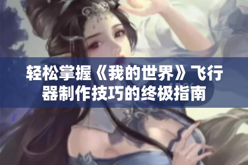 轻松掌握《我的世界》飞行器制作技巧的终极指南