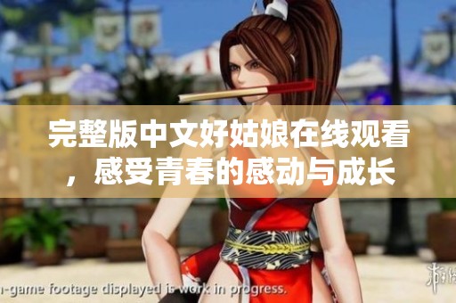 完整版中文好姑娘在线观看，感受青春的感动与成长