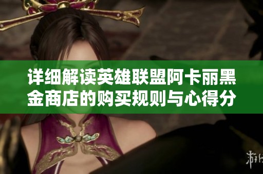 详细解读英雄联盟阿卡丽黑金商店的购买规则与心得分享
