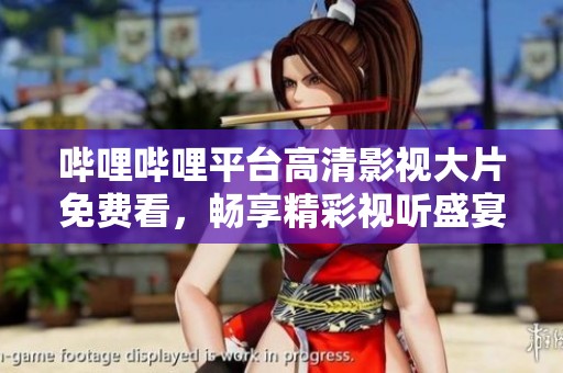 哔哩哔哩平台高清影视大片免费看，畅享精彩视听盛宴