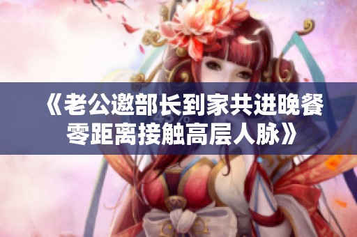 《老公邀部长到家共进晚餐 零距离接触高层人脉》