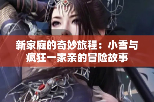 新家庭的奇妙旅程：小雪与疯狂一家亲的冒险故事