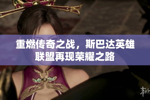 重燃传奇之战，斯巴达英雄联盟再现荣耀之路