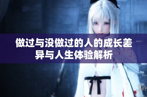 做过与没做过的人的成长差异与人生体验解析