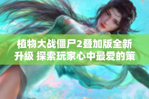 植物大战僵尸2叠加版全新升级 探索玩家心中最爱的策略游戏