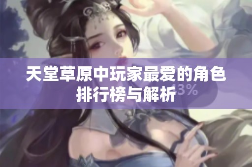 天堂草原中玩家最爱的角色排行榜与解析