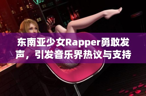 东南亚少女Rapper勇敢发声，引发音乐界热议与支持