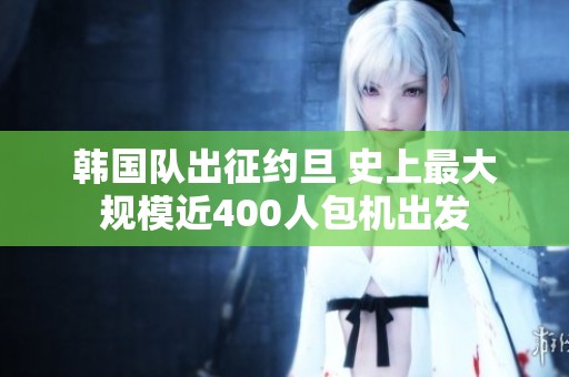 韩国队出征约旦 史上最大规模近400人包机出发