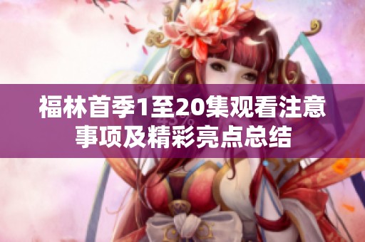 福林首季1至20集观看注意事项及精彩亮点总结