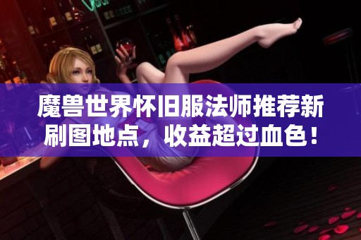 魔兽世界怀旧服法师推荐新刷图地点，收益超过血色！