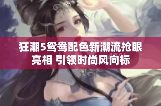 狂潮5鸳鸯配色新潮流抢眼亮相 引领时尚风向标