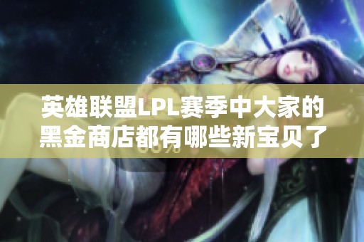 英雄联盟LPL赛季中大家的黑金商店都有哪些新宝贝了呢？