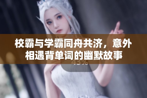 校霸与学霸同舟共济，意外相遇背单词的幽默故事