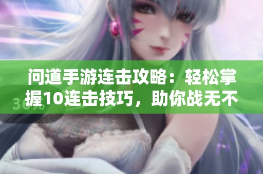 问道手游连击攻略：轻松掌握10连击技巧，助你战无不胜！