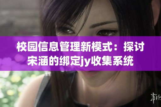 校园信息管理新模式：探讨宋涵的绑定jy收集系统