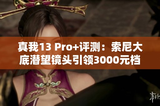 真我13 Pro+评测：索尼大底潜望镜头引领3000元档摄影新标准