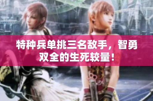 特种兵单挑三名敌手，智勇双全的生死较量！