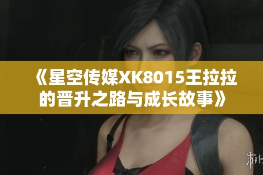《星空传媒XK8015王拉拉的晋升之路与成长故事》