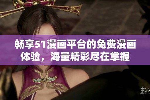 畅享51漫画平台的免费漫画体验，海量精彩尽在掌握