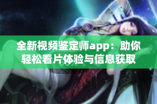 全新视频鉴定师app：助你轻松看片体验与信息获取