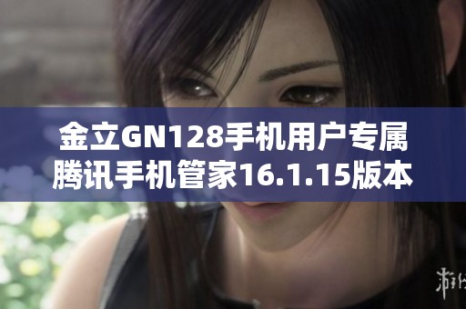 金立GN128手机用户专属腾讯手机管家16.1.15版本下载攻略