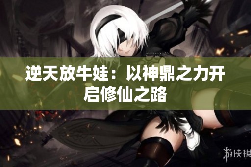 逆天放牛娃：以神鼎之力开启修仙之路