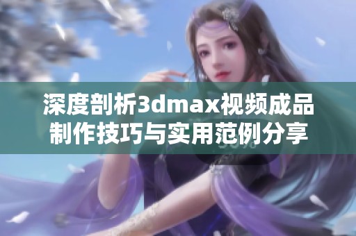 深度剖析3dmax视频成品制作技巧与实用范例分享