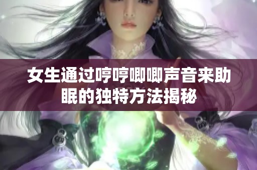 女生通过哼哼唧唧声音来助眠的独特方法揭秘