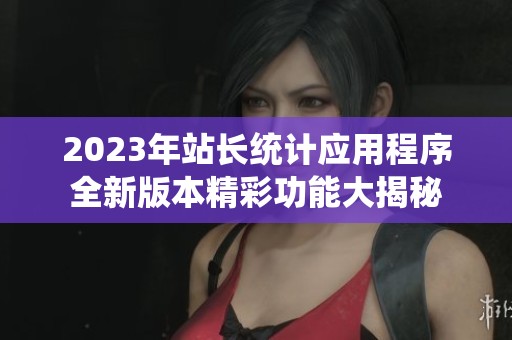 2023年站长统计应用程序全新版本精彩功能大揭秘