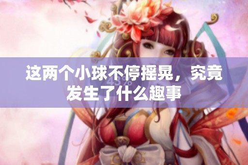 这两个小球不停摇晃，究竟发生了什么趣事