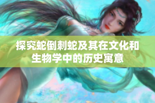 探究蛇倒刺蛇及其在文化和生物学中的历史寓意