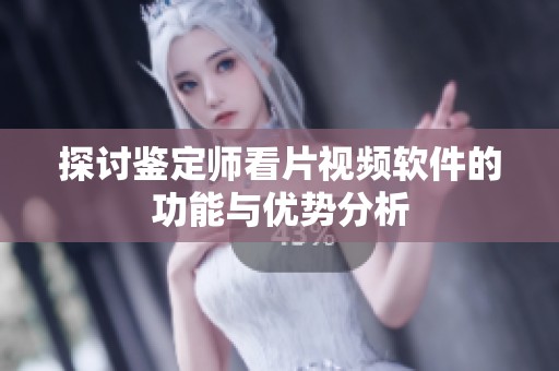 探讨鉴定师看片视频软件的功能与优势分析