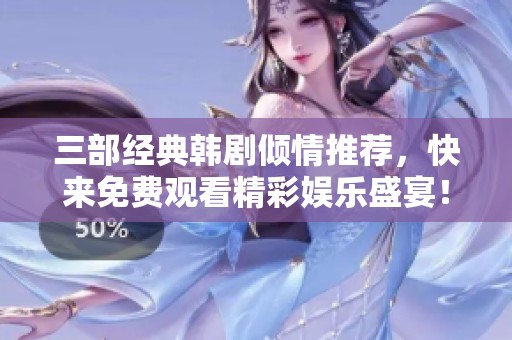 三部经典韩剧倾情推荐，快来免费观看精彩娱乐盛宴！