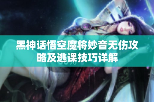 黑神话悟空魔将妙音无伤攻略及逃课技巧详解